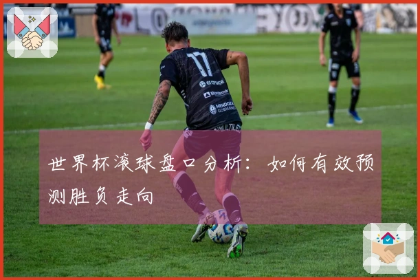 世界杯滚球盘口分析：如何有效预测胜负走向