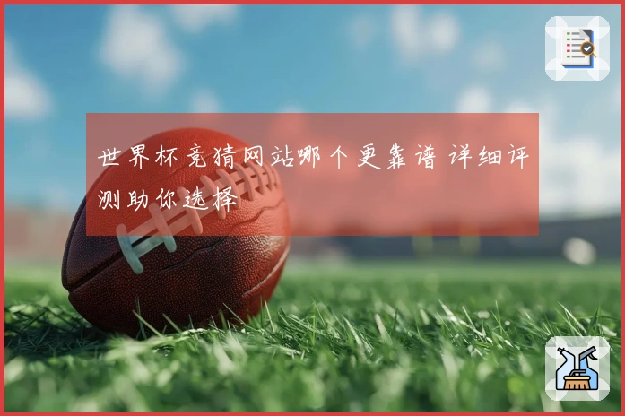 世界杯竞猜网站哪个更靠谱 详细评测助你选择
