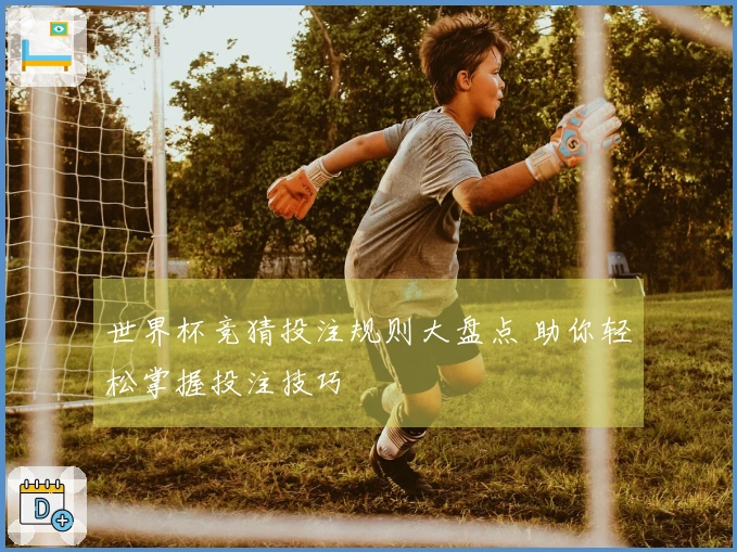 世界杯竞猜投注规则大盘点 助你轻松掌握投注技巧