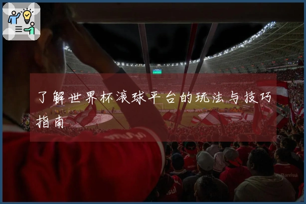 了解世界杯滚球平台的玩法与技巧指南