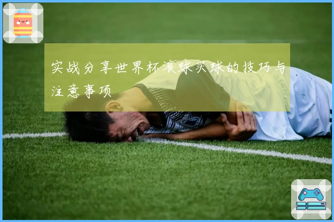 实战分享世界杯滚球买球的技巧与注意事项