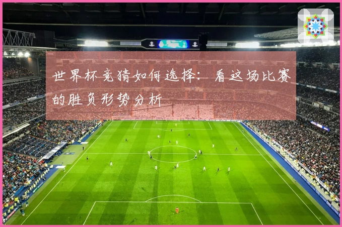 世界杯竞猜如何选择：看这场比赛的胜负形势分析