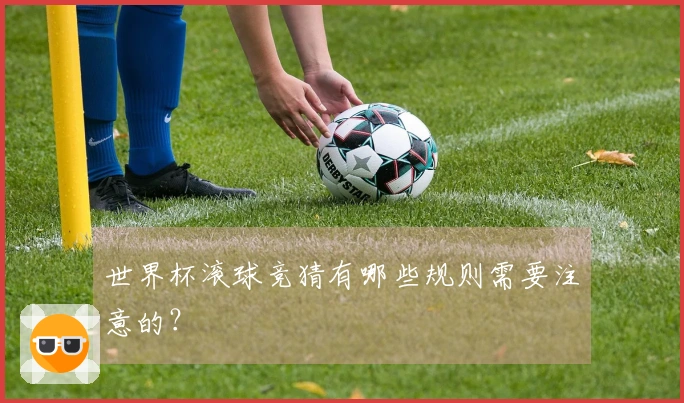 世界杯滚球竞猜有哪些规则需要注意的?