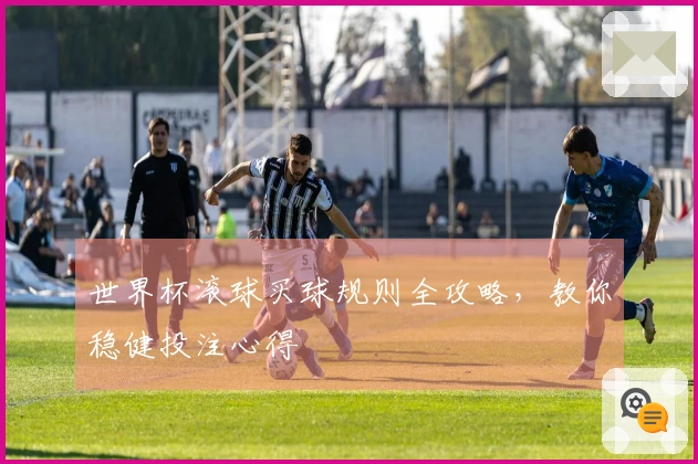 世界杯滚球买球规则全攻略，教你稳健投注心得
