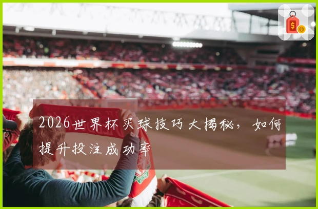 2026世界杯买球技巧大揭秘，如何提升投注成功率