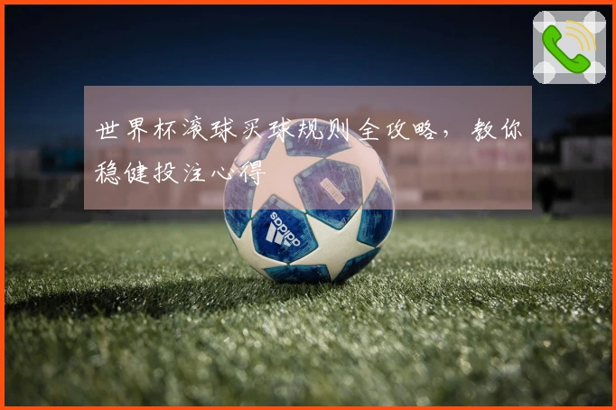 世界杯滚球买球规则全攻略，教你稳健投注心得