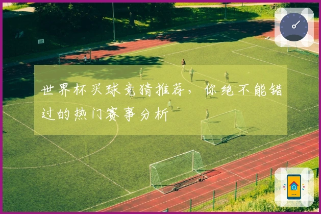世界杯买球竞猜推荐，你绝不能错过的热门赛事分析