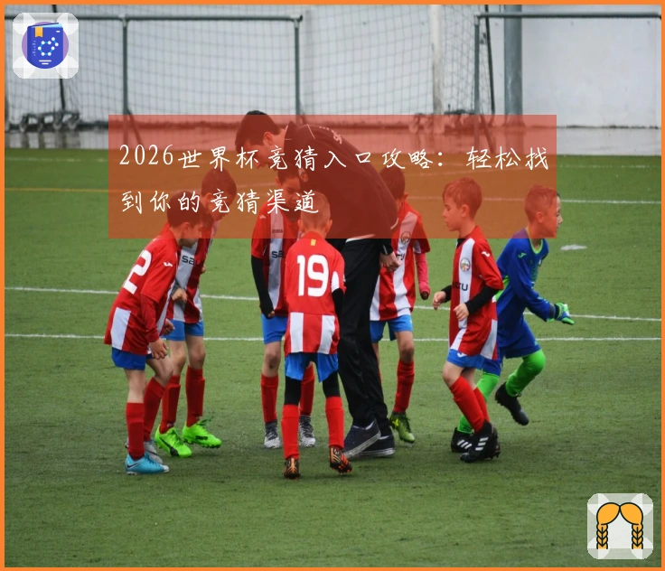 2026世界杯竞猜入口攻略:轻松找到你的竞猜渠道