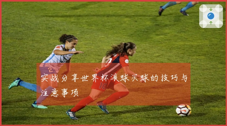实战分享世界杯滚球买球的技巧与注意事项