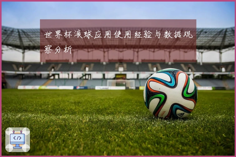 世界杯滚球应用使用经验与数据观察分析