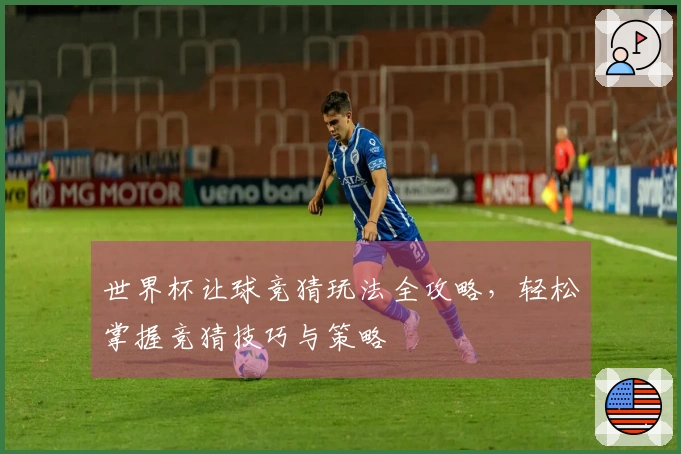 世界杯让球竞猜玩法全攻略，轻松掌握竞猜技巧与策略