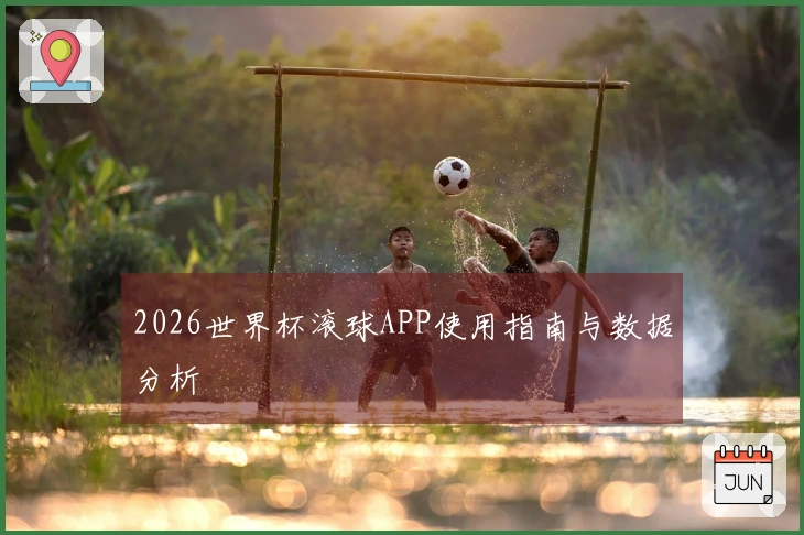 2026世界杯滚球APP使用指南与数据分析