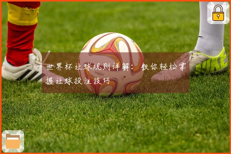 世界杯让球规则详解：教你轻松掌握让球投注技巧