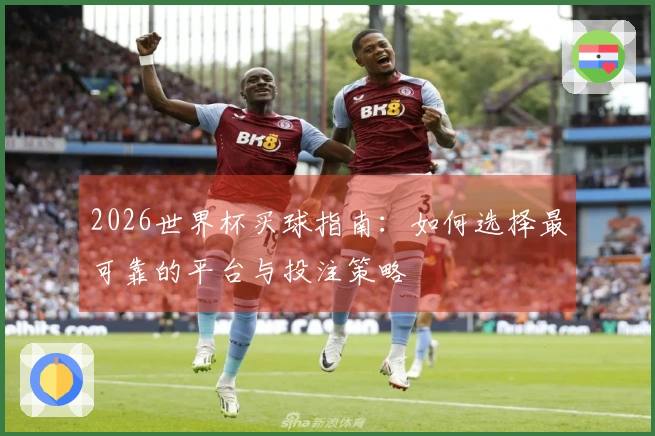 2026世界杯买球指南：如何选择最可靠的平台与投注策略