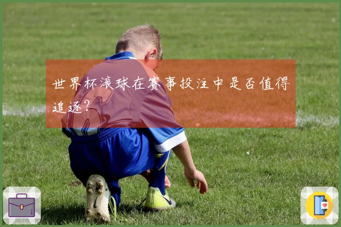 世界杯滚球在赛事投注中是否值得追逐？