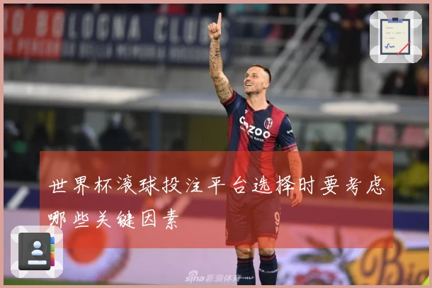 世界杯滚球投注平台选择时要考虑哪些关键因素
