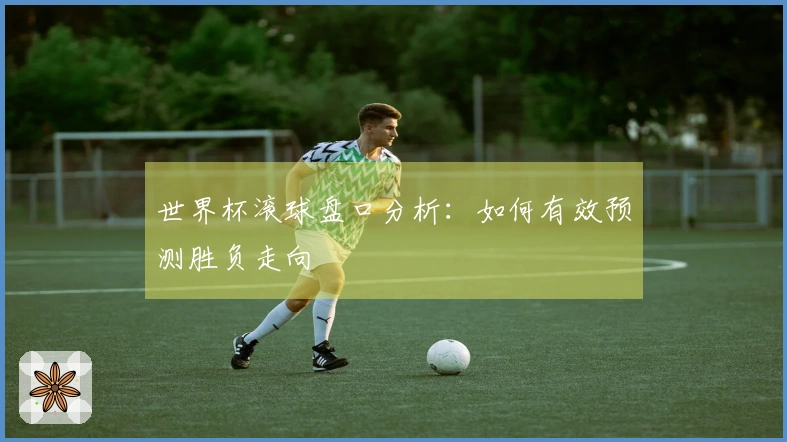 世界杯滚球盘口分析：如何有效预测胜负走向