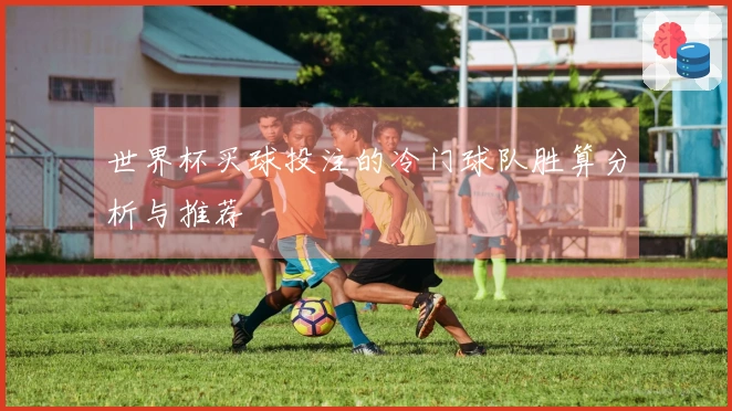 世界杯买球投注的冷门球队胜算分析与推荐