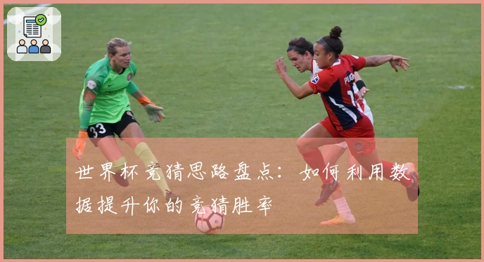 世界杯竞猜思路盘点：如何利用数据提升你的竞猜胜率