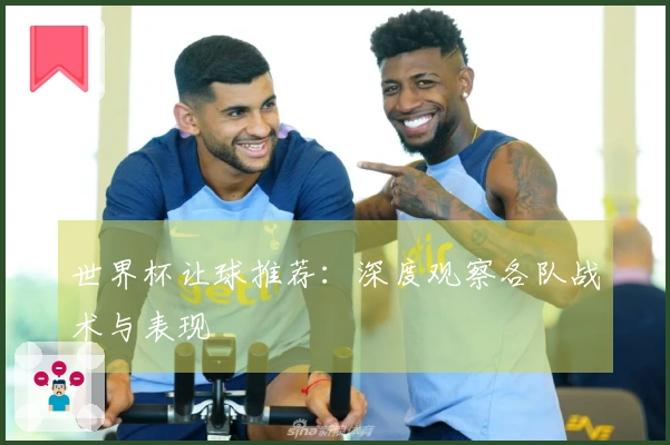 世界杯让球推荐：深度观察各队战术与表现