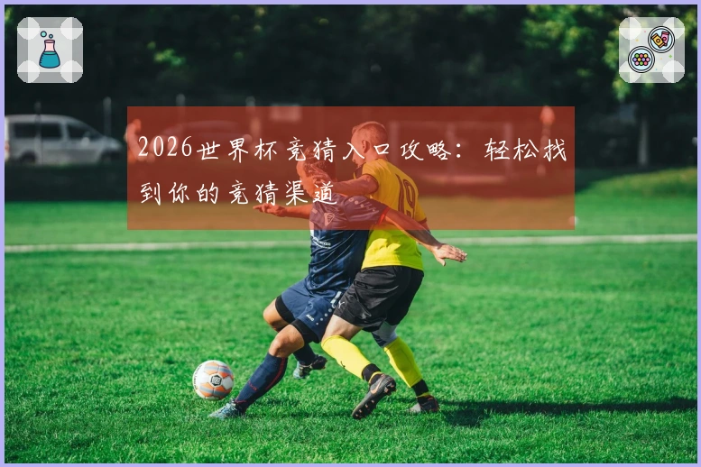 2026世界杯竞猜入口攻略：轻松找到你的竞猜渠道