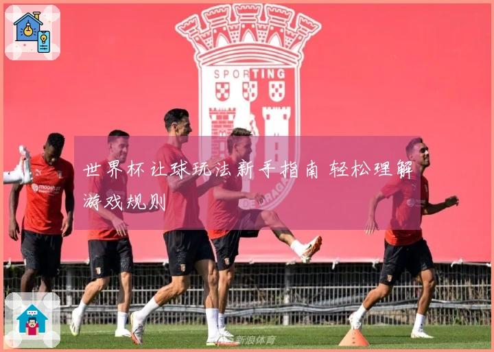 世界杯让球玩法新手指南 轻松理解游戏规则
