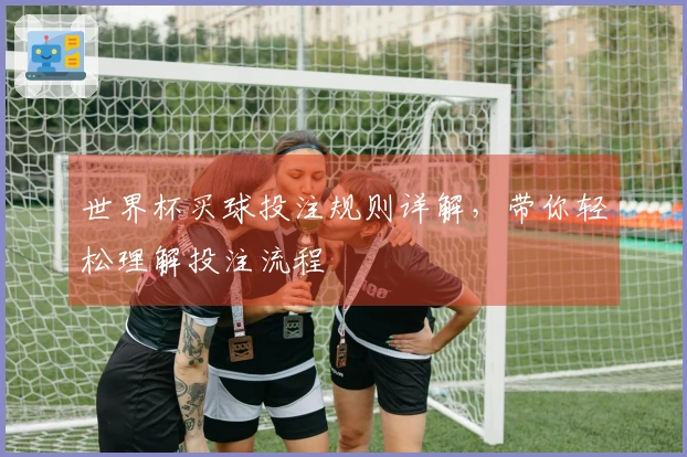世界杯买球投注规则详解，带你轻松理解投注流程