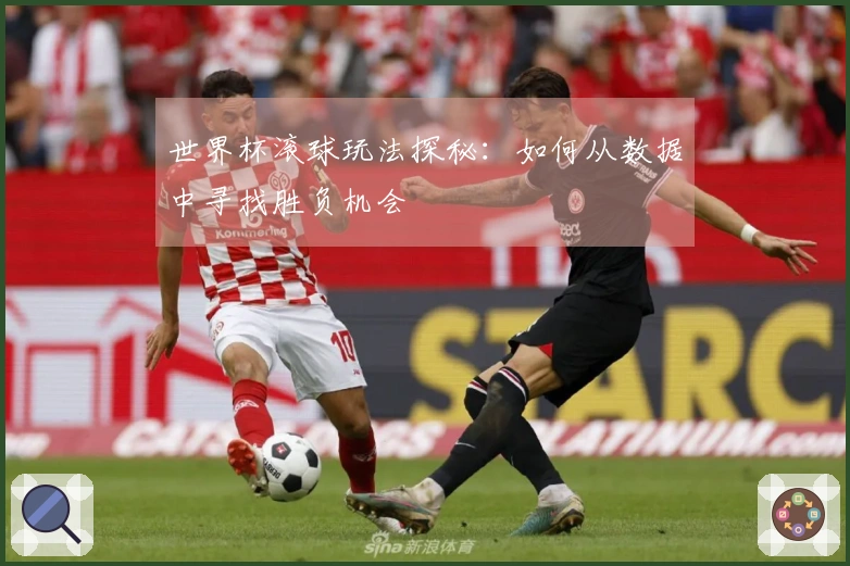 世界杯滚球玩法探秘：如何从数据中寻找胜负机会