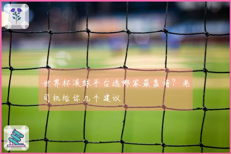 世界杯滚球平台选哪家最靠谱？老司机给你几个建议