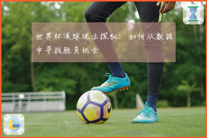 世界杯滚球玩法探秘：如何从数据中寻找胜负机会