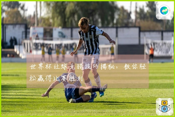 世界杯让球竞猜技巧揭秘，教你轻松赢得比赛胜利