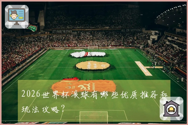 2026世界杯滚球有哪些优质推荐和玩法攻略？