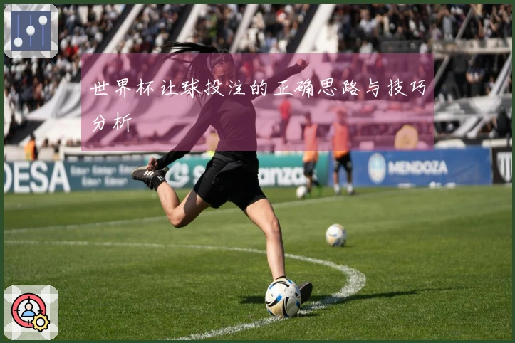 世界杯让球投注的正确思路与技巧分析