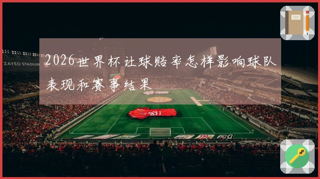 2026世界杯让球赔率怎样影响球队表现和赛事结果