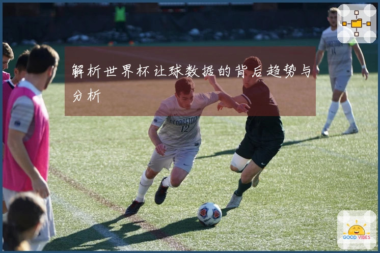 解析世界杯让球数据的背后趋势与分析