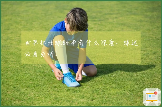 世界杯让球赔率有什么深意，球迷必看分析！