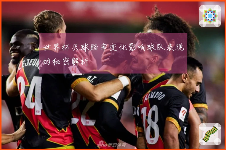 世界杯买球赔率变化影响球队表现的秘密解析