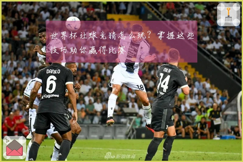 世界杯让球竞猜怎么玩？掌握这些技巧助你赢得比赛