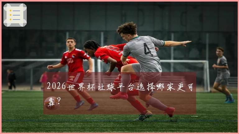 2026世界杯让球平台选择哪家更可靠？