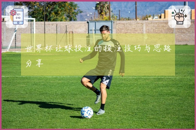 世界杯让球投注的投注技巧与思路分享